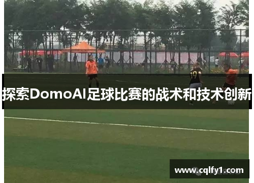 探索DomoAI足球比赛的战术和技术创新